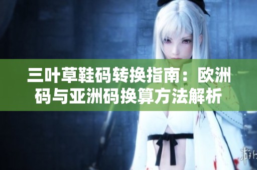 三叶草鞋码转换指南：欧洲码与亚洲码换算方法解析