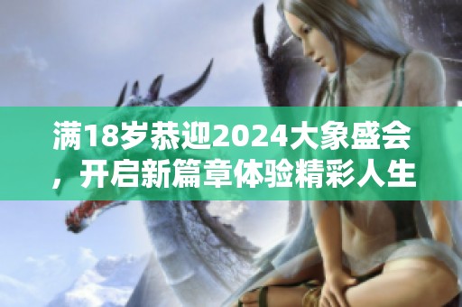满18岁恭迎2024大象盛会，开启新篇章体验精彩人生
