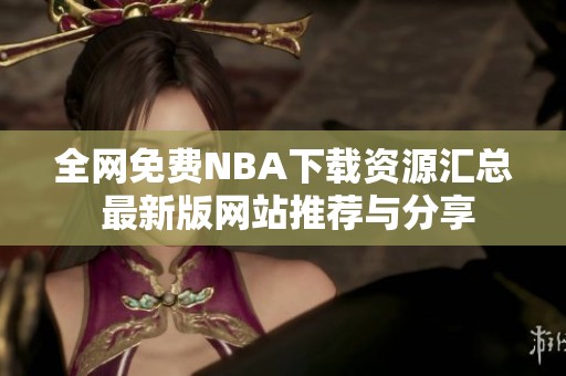 全网免费NBA下载资源汇总 最新版网站推荐与分享
