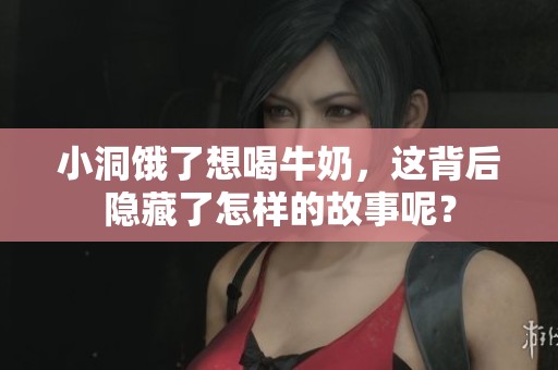 小洞饿了想喝牛奶，这背后隐藏了怎样的故事呢？