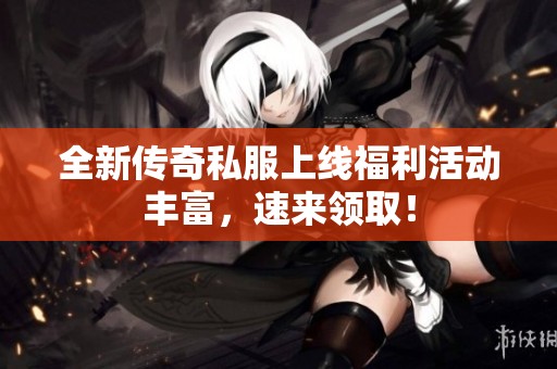全新传奇私服上线福利活动丰富，速来领取！