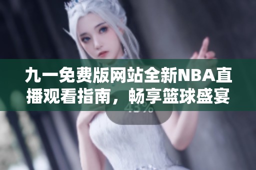 九一免费版网站全新NBA直播观看指南，畅享篮球盛宴