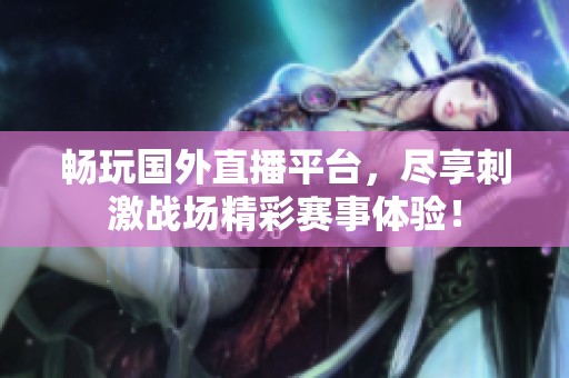 畅玩国外直播平台，尽享刺激战场精彩赛事体验！