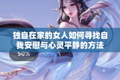 独自在家的女人如何寻找自我安慰与心灵平静的方法