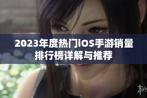 2023年度热门iOS手游销量排行榜详解与推荐