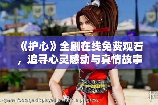 《护心》全剧在线免费观看，追寻心灵感动与真情故事
