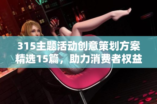 315主题活动创意策划方案精选15篇，助力消费者权益保护
