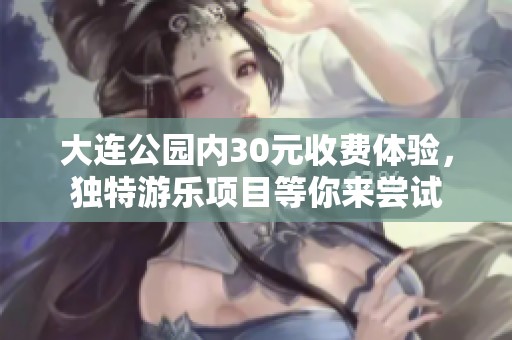 大连公园内30元收费体验，独特游乐项目等你来尝试