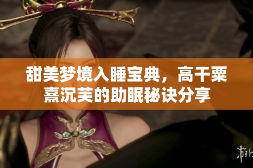 甜美梦境入睡宝典，高干粟熹沉芙的助眠秘诀分享
