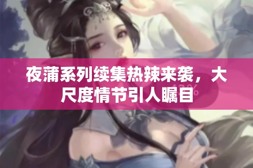 夜蒲系列续集热辣来袭，大尺度情节引人瞩目