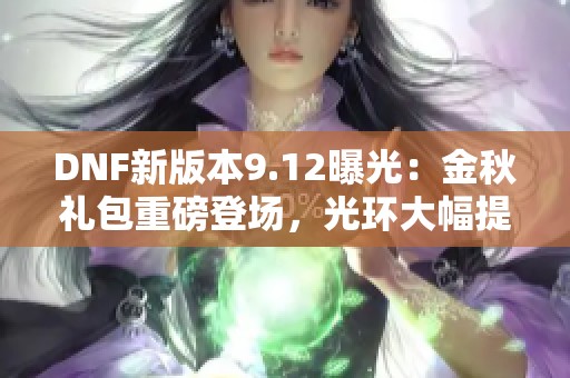 DNF新版本9.12曝光：金秋礼包重磅登场，光环大幅提升及可追忆天空套装盘点
