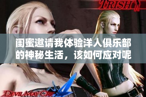 闺蜜邀请我体验洋人俱乐部的神秘生活，该如何应对呢