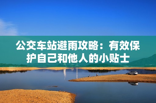 公交车站避雨攻略：有效保护自己和他人的小贴士