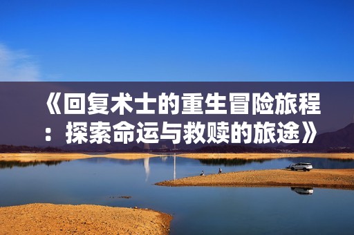 《回复术士的重生冒险旅程：探索命运与救赎的旅途》