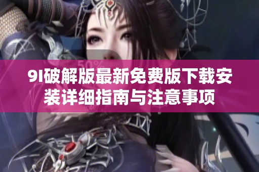 9I破解版最新免费版下载安装详细指南与注意事项