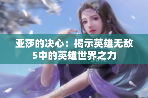 亚莎的决心：揭示英雄无敌5中的英雄世界之力