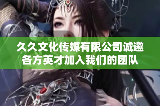 久久文化传媒有限公司诚邀各方英才加入我们的团队