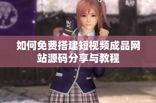 如何免费搭建短视频成品网站源码分享与教程