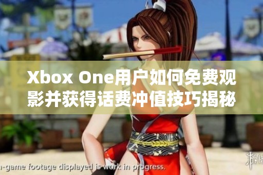 Xbox One用户如何免费观影并获得话费冲值技巧揭秘