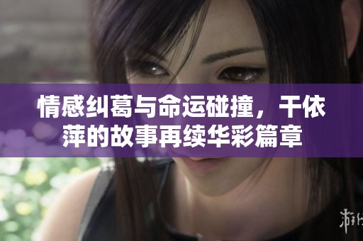 情感纠葛与命运碰撞，干依萍的故事再续华彩篇章