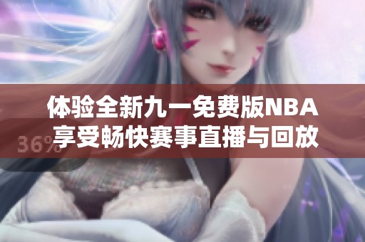 体验全新九一免费版NBA 享受畅快赛事直播与回放