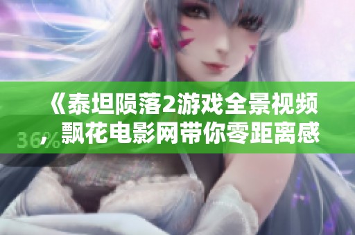 《泰坦陨落2游戏全景视频，飘花电影网带你零距离感受精彩》