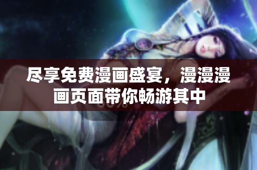 尽享免费漫画盛宴，漫漫漫画页面带你畅游其中