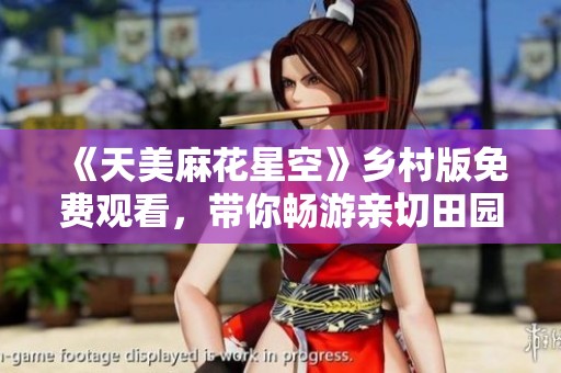 《天美麻花星空》乡村版免费观看，带你畅游亲切田园生活