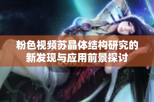 粉色视频苏晶体结构研究的新发现与应用前景探讨