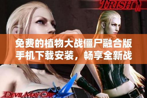免费的植物大战僵尸融合版手机下载安装，畅享全新战斗体验!