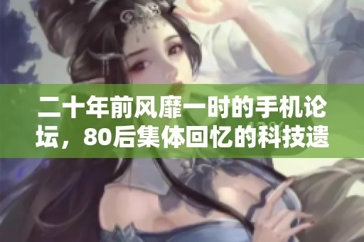 二十年前风靡一时的手机论坛，80后集体回忆的科技遗迹