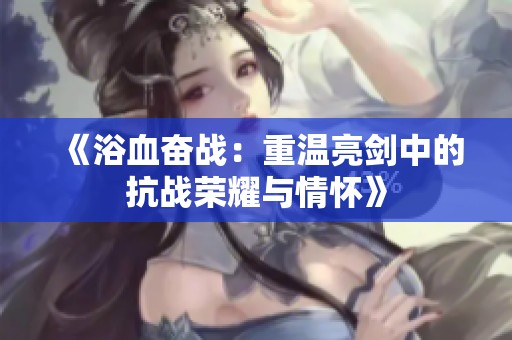《浴血奋战：重温亮剑中的抗战荣耀与情怀》