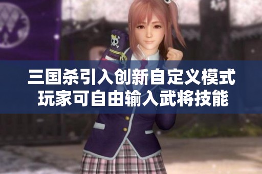三国杀引入创新自定义模式 玩家可自由输入武将技能