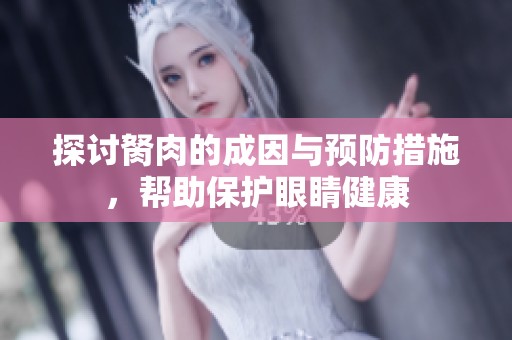 探讨胬肉的成因与预防措施，帮助保护眼睛健康