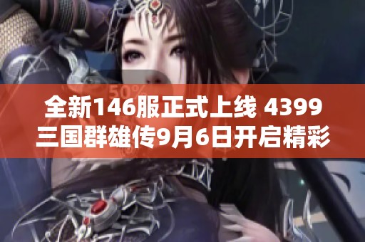 全新146服正式上线 4399三国群雄传9月6日开启精彩新篇章