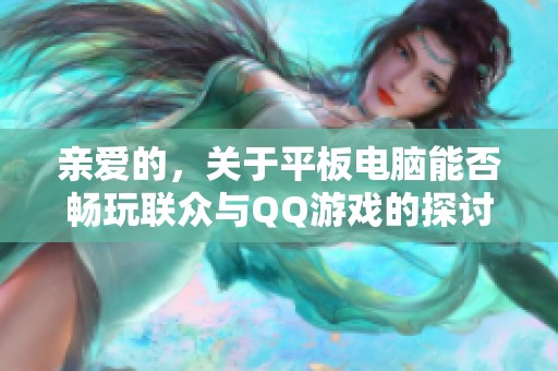 亲爱的，关于平板电脑能否畅玩联众与QQ游戏的探讨