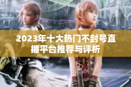 2023年十大热门不封号直播平台推荐与评析