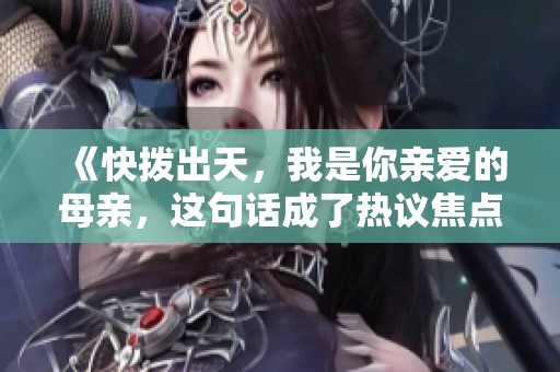 《快拨出天，我是你亲爱的母亲，这句话成了热议焦点》