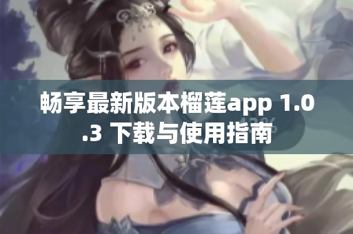 畅享最新版本榴莲app 1.0.3 下载与使用指南