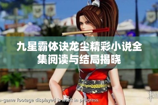 九星霸体诀龙尘精彩小说全集阅读与结局揭晓