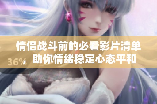 情侣战斗前的必看影片清单，助你情绪稳定心态平和