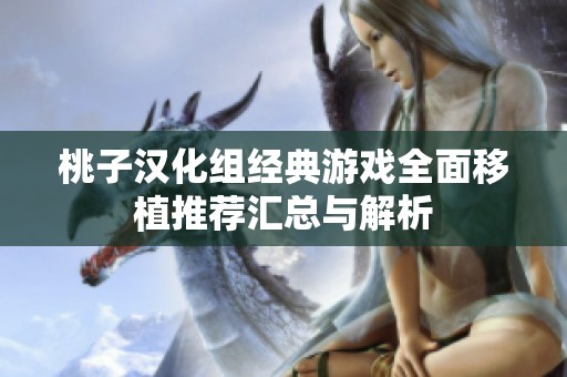 桃子汉化组经典游戏全面移植推荐汇总与解析