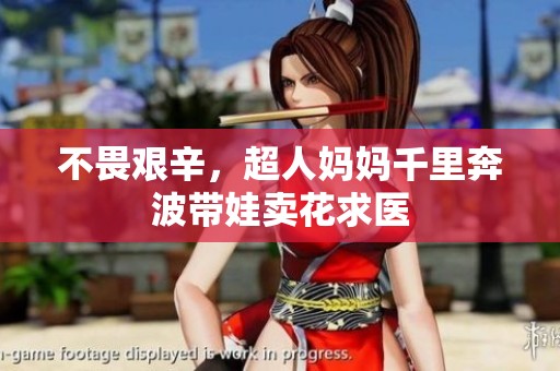 不畏艰辛，超人妈妈千里奔波带娃卖花求医