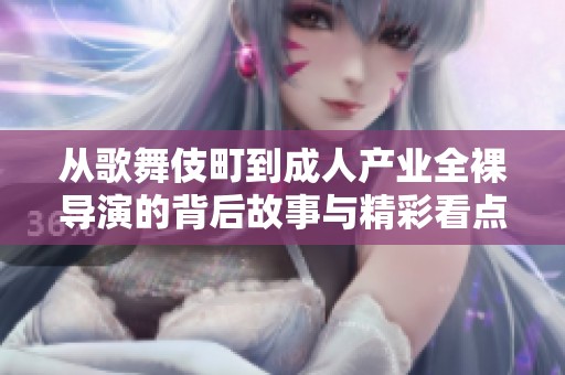 从歌舞伎町到成人产业全裸导演的背后故事与精彩看点
