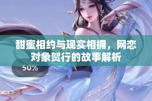 甜蜜相约与现实相拥，网恋对象贺行的故事解析