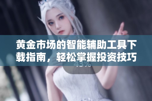 黄金市场的智能辅助工具下载指南，轻松掌握投资技巧