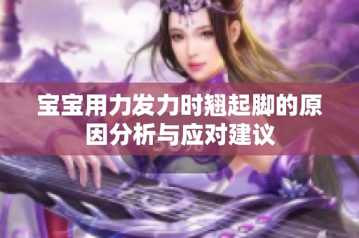 宝宝用力发力时翘起脚的原因分析与应对建议