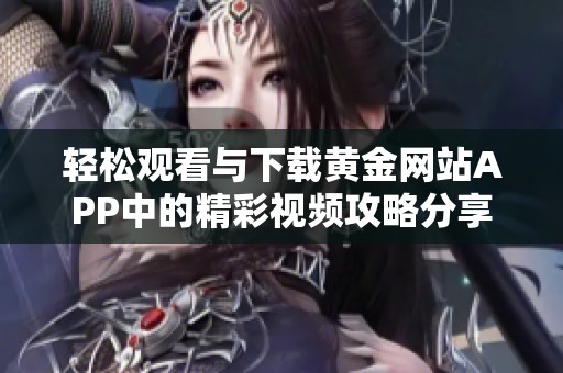 轻松观看与下载黄金网站APP中的精彩视频攻略分享