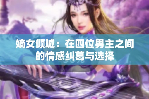 嫡女倾城：在四位男主之间的情感纠葛与选择
