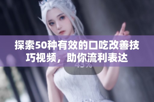 探索50种有效的口吃改善技巧视频，助你流利表达